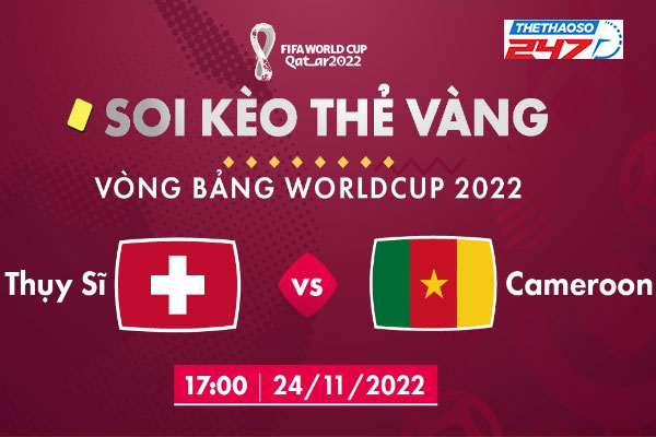 Soi kèo thẻ vàng Thụy Sĩ vs Cameroon, 17h00 ngày 24/11/2022