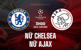 Nhận định trận đấu Nữ Chelsea vs Nữ Ajax: Cơ hội sáp nhập bán kết Champions League Nữ