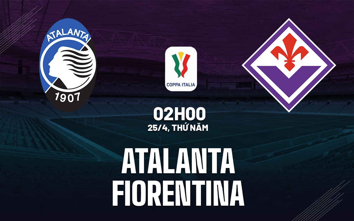 Nhận định trận Atalanta vs Fiorentina: Ai sẽ giành vé vào chung kết Coppa Italia?