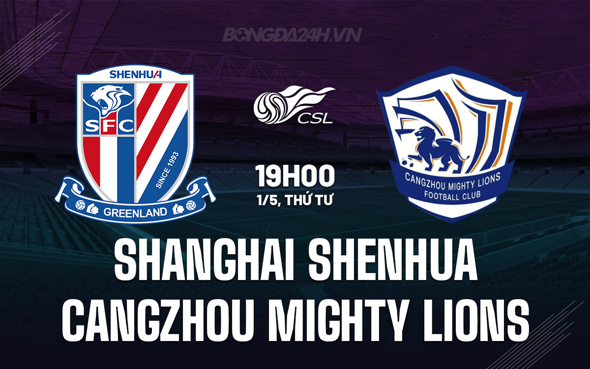 Nhận định Shanghai Shenhua vs Cangzhou Mighty Lions 19h00 ngày 1/5 (VĐQG Trung Quốc 2024)