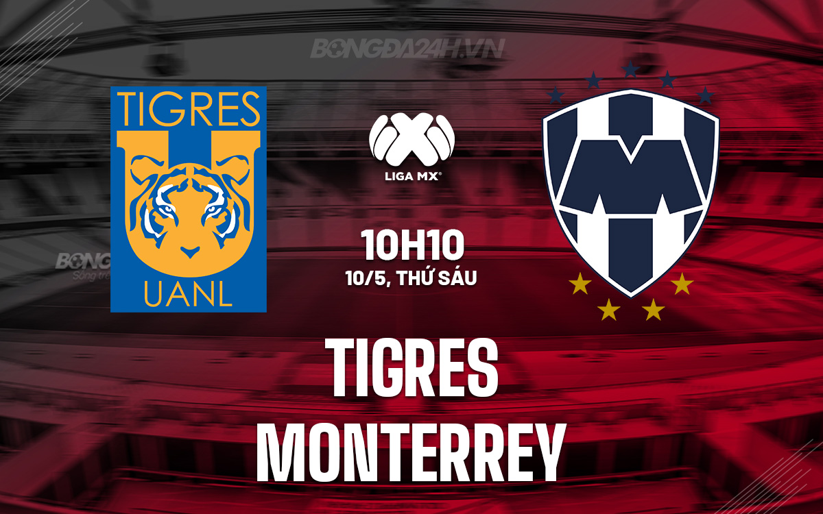 Nhận định Tigres vs Monterrey 10h10 ngày 10/5 (VĐQG Mexico 2023/24)