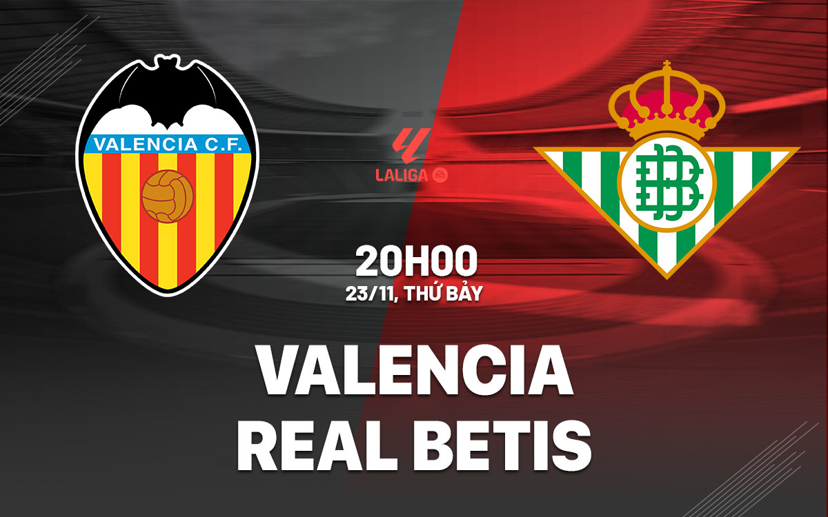 Valencia vs Real Betis Đội Đội Cuối Bảng Chuẩn Bị Đón Tiếp Đội Bất Bại