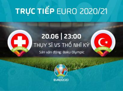 [Live] Tường thuật Thụy Sĩ vs Thổ Nhĩ Kỳ, 23h ngày 20/6/2021