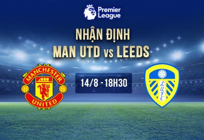 Nhận định MU vs Leeds United, 18h30 14/8 | Vòng 1 Ngoại Hạng Anh