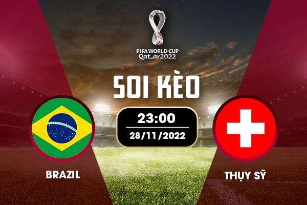 Soi kèo Brazil vs Thụy Sĩ, 23h ngày 28/11/2022 - Vòng Bảng World Cup